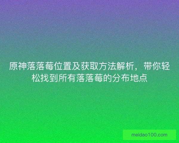 原神落落莓位置及获取方法解析，带你轻松找到所有落落莓的分布地点