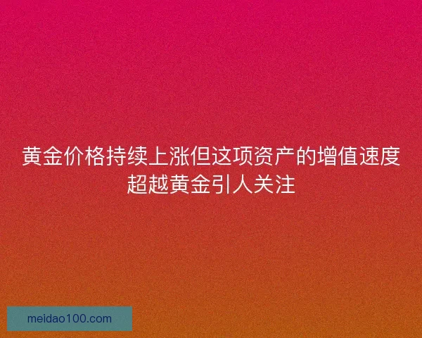 黄金价格持续上涨但这项资产的增值速度超越黄金引人关注