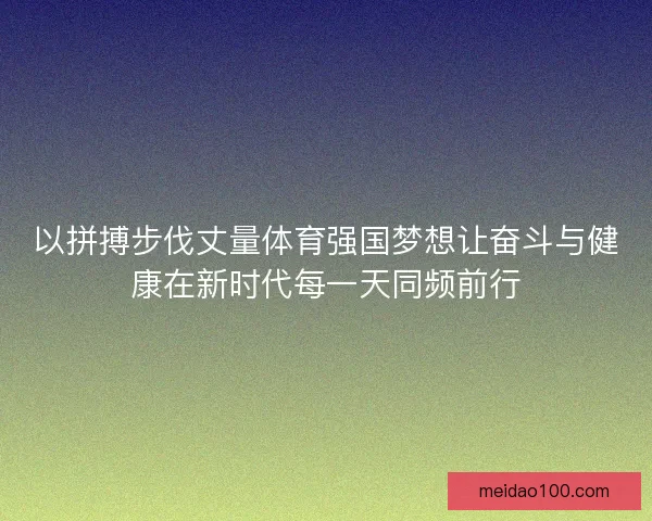 以拼搏步伐丈量体育强国梦想让奋斗与健康在新时代每一天同频前行