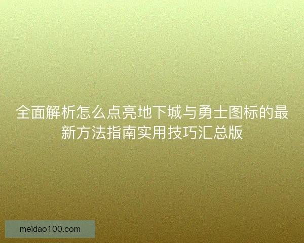 全面解析怎么点亮地下城与勇士图标的最新方法指南实用技巧汇总版