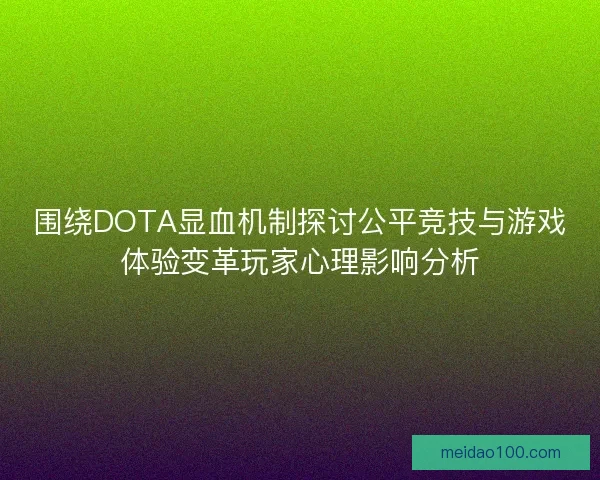围绕DOTA显血机制探讨公平竞技与游戏体验变革玩家心理影响分析