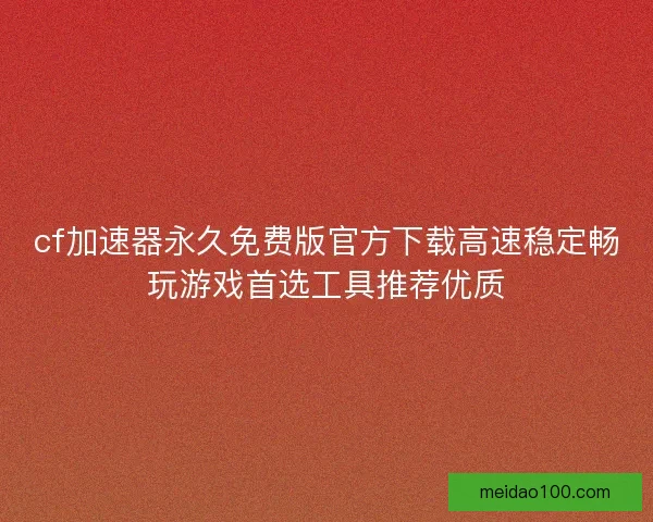 cf加速器永久免费版官方下载高速稳定畅玩游戏首选工具推荐优质