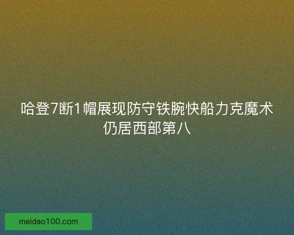 哈登7断1帽展现防守铁腕快船力克魔术仍居西部第八