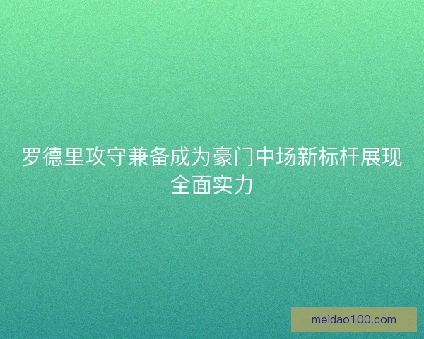 罗德里攻守兼备成为豪门中场新标杆展现全面实力