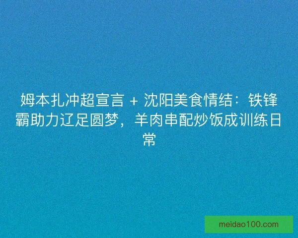姆本扎冲超宣言 + 沈阳美食情结：铁锋霸助力辽足圆梦，羊肉串配炒饭成训练日常