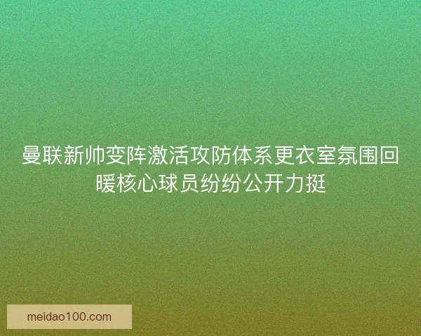 曼联新帅变阵激活攻防体系更衣室氛围回暖核心球员纷纷公开力挺